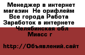 Менеджер в интернет-магазин. Не орифлейм - Все города Работа » Заработок в интернете   . Челябинская обл.,Миасс г.